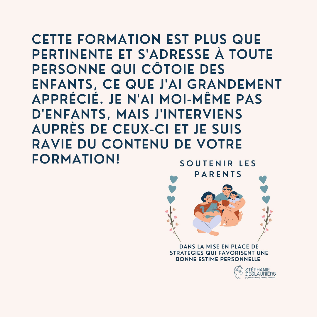 Cette formation est plus que pertinente et s'adresse à toute personne qui côtoie des enfants, ce que j'ai grandement apprécié. Je n'ai moi-même pas d'enfants, mais j'interviens auprès de ceux-ci et je suis ravie du contenu de votre formation!